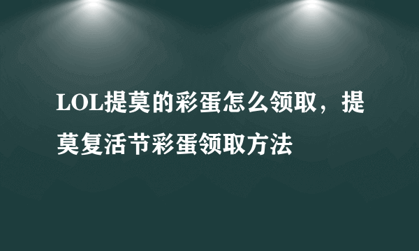 LOL提莫的彩蛋怎么领取，提莫复活节彩蛋领取方法