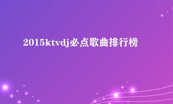 2015ktvdj必点歌曲排行榜