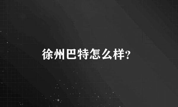 徐州巴特怎么样？