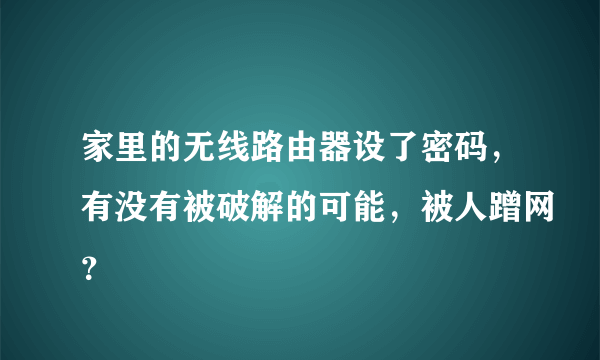 家里的无线路由器设了密码，有没有被破解的可能，被人蹭网？