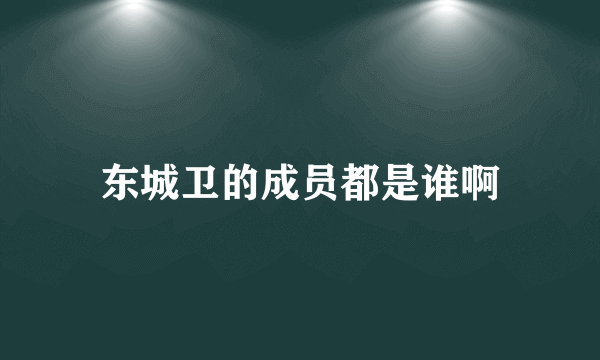 东城卫的成员都是谁啊