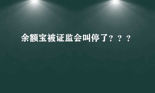 余额宝被证监会叫停了？？？