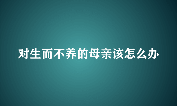 对生而不养的母亲该怎么办