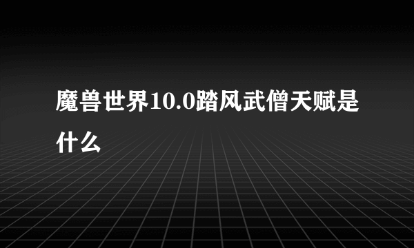 魔兽世界10.0踏风武僧天赋是什么