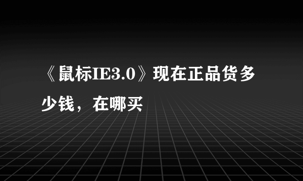 《鼠标IE3.0》现在正品货多少钱，在哪买