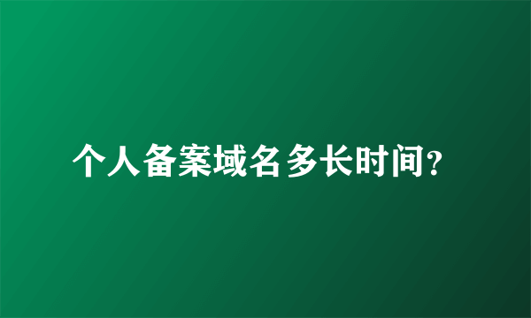 个人备案域名多长时间？