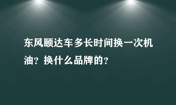 东风颐达车多长时间换一次机油？换什么品牌的？