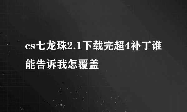 cs七龙珠2.1下载完超4补丁谁能告诉我怎覆盖