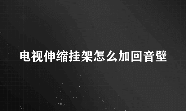 电视伸缩挂架怎么加回音壁