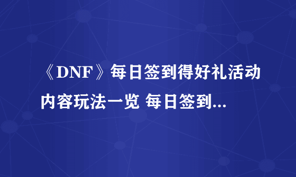 《DNF》每日签到得好礼活动内容玩法一览 每日签到得好礼活动怎么玩