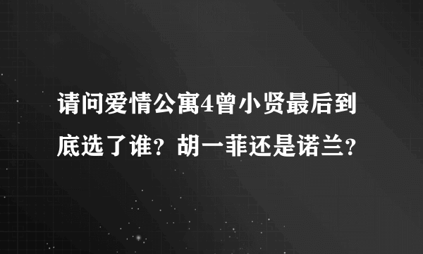 请问爱情公寓4曾小贤最后到底选了谁？胡一菲还是诺兰？