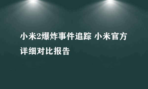 小米2爆炸事件追踪 小米官方详细对比报告