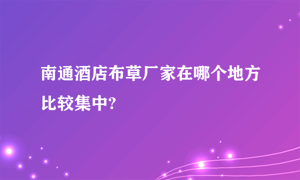 南通酒店布草厂家在哪个地方比较集中?