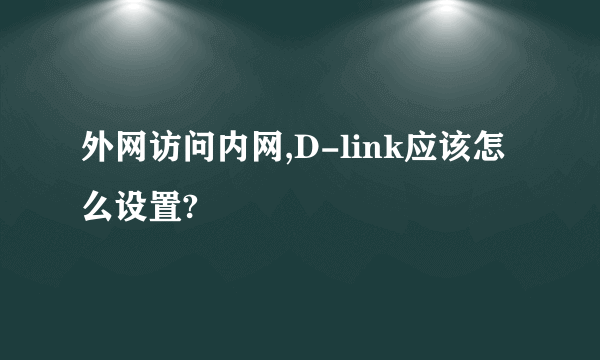 外网访问内网,D-link应该怎么设置?