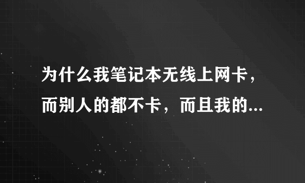 为什么我笔记本无线上网卡，而别人的都不卡，而且我的配置也比别人的高