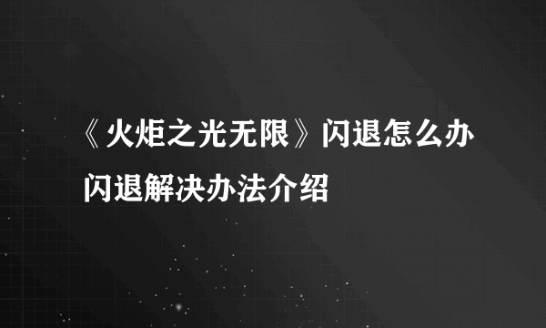 《火炬之光无限》闪退怎么办 闪退解决办法介绍