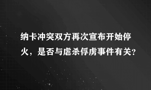 纳卡冲突双方再次宣布开始停火，是否与虐杀俘虏事件有关？