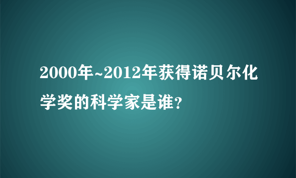 2000年~2012年获得诺贝尔化学奖的科学家是谁？