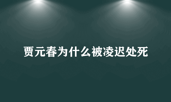 贾元春为什么被凌迟处死