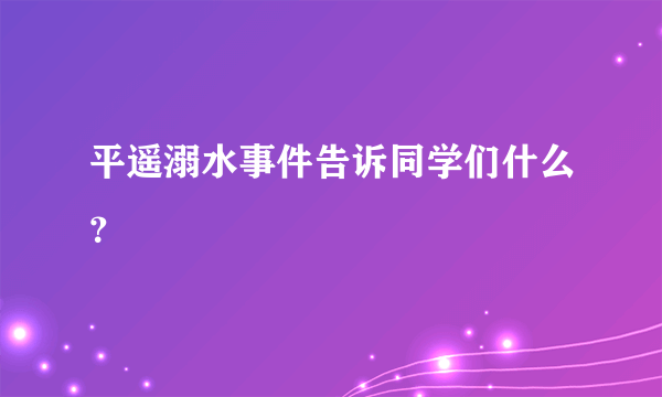 平遥溺水事件告诉同学们什么？