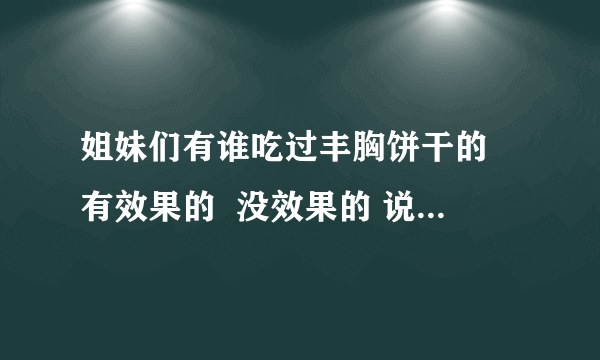 姐妹们有谁吃过丰胸饼干的 有效果的  没效果的 说一下 谢谢！