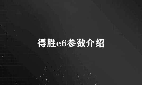 得胜e6参数介绍