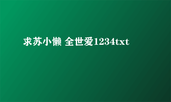 求苏小懒 全世爱1234txt