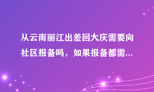 从云南丽江出差回大庆需要向社区报备吗，如果报备都需要什么材料？