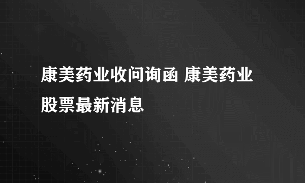 康美药业收问询函 康美药业股票最新消息