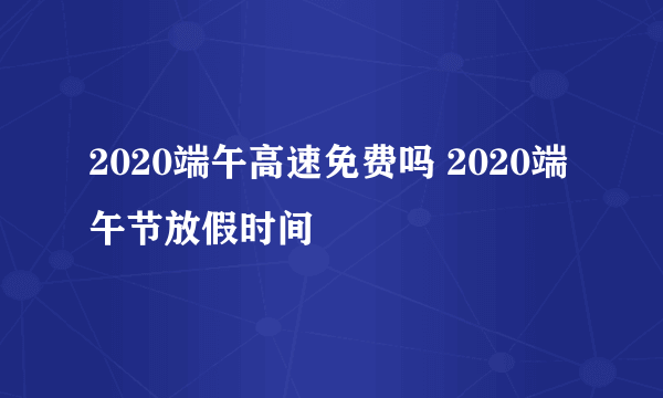 2020端午高速免费吗 2020端午节放假时间