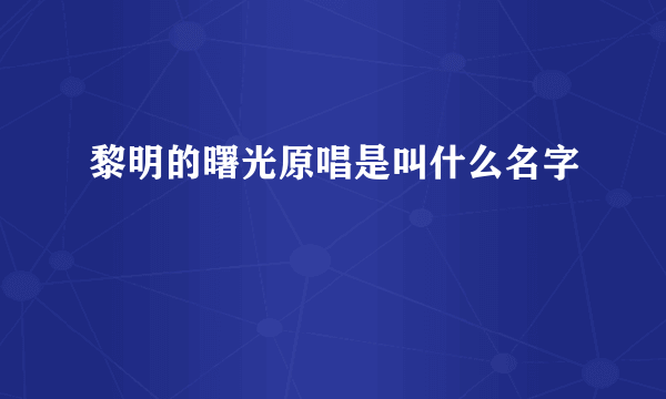 黎明的曙光原唱是叫什么名字