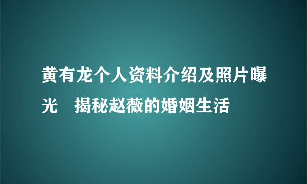 黄有龙个人资料介绍及照片曝光   揭秘赵薇的婚姻生活