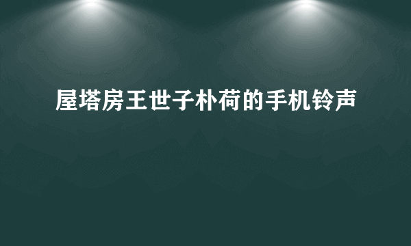 屋塔房王世子朴荷的手机铃声