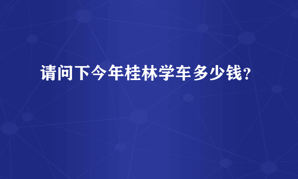 请问下今年桂林学车多少钱？