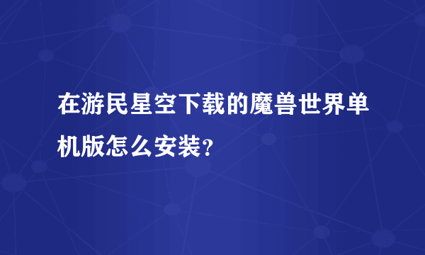 在游民星空下载的魔兽世界单机版怎么安装？