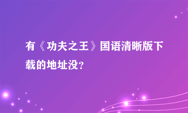 有《功夫之王》国语清晰版下载的地址没？