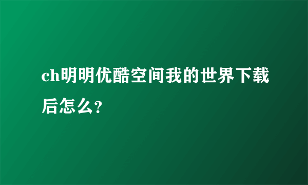 ch明明优酷空间我的世界下载后怎么？