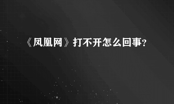 《凤凰网》打不开怎么回事？