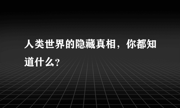 人类世界的隐藏真相，你都知道什么？