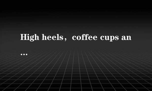 High heels，coffee cups and dogs have been regarded as three of the most dangerous things to have in a car．