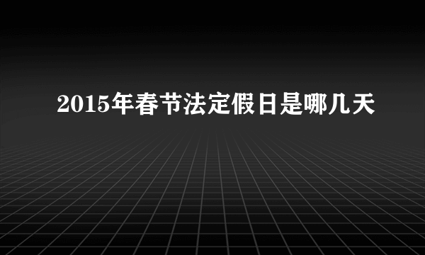 2015年春节法定假日是哪几天