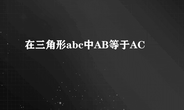 在三角形abc中AB等于AC