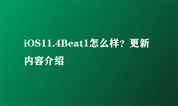 iOS11.4Beat1怎么样？更新内容介绍