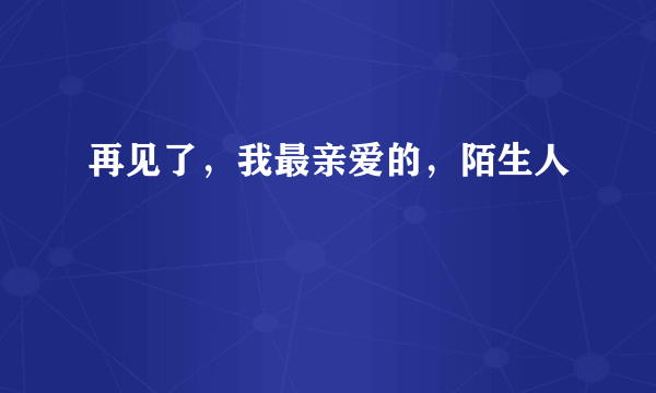 再见了，我最亲爱的，陌生人