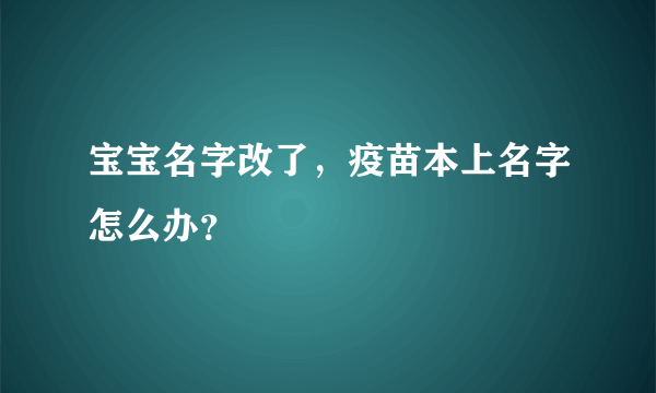 宝宝名字改了，疫苗本上名字怎么办？