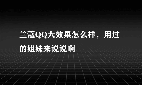 兰蔻QQ大效果怎么样，用过的姐妹来说说啊