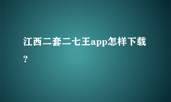 江西二套二七王app怎样下载？