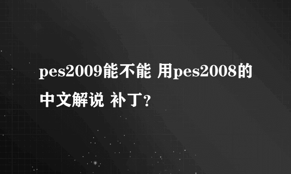 pes2009能不能 用pes2008的中文解说 补丁？