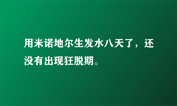 用米诺地尔生发水八天了，还没有出现狂脱期。