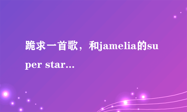 跪求一首歌，和jamelia的super star调子是一样的，是中文的